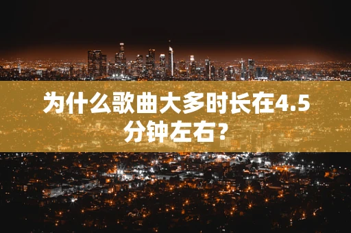为什么歌曲大多时长在4.5分钟左右？