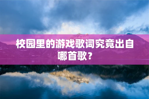 校园里的游戏歌词究竟出自哪首歌？