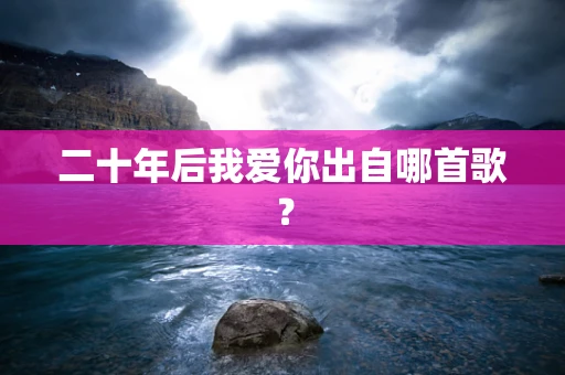 二十年后我爱你出自哪首歌？