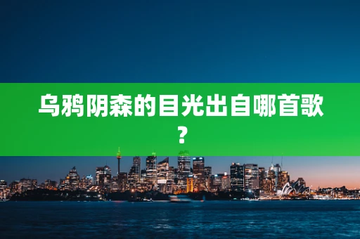乌鸦阴森的目光出自哪首歌？