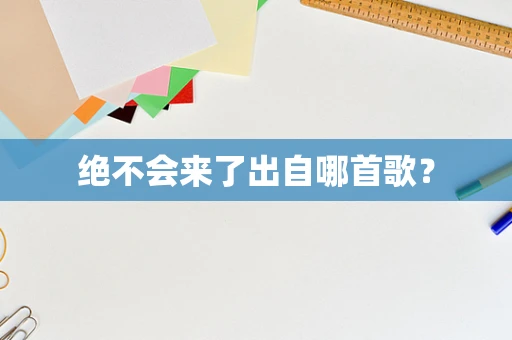 绝不会来了出自哪首歌？
