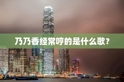 乃乃香经常哼的是什么歌？