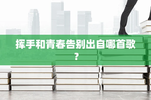 挥手和青春告别出自哪首歌？