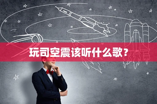 玩司空震该听什么歌？