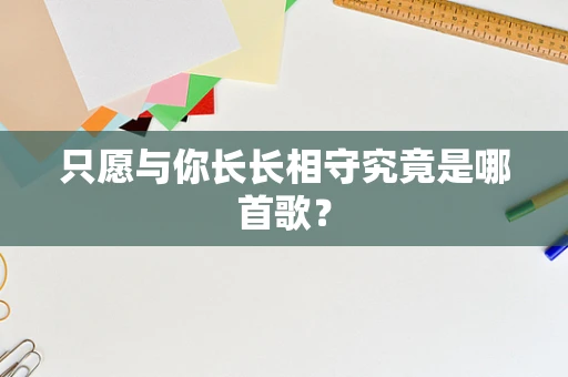只愿与你长长相守究竟是哪首歌？