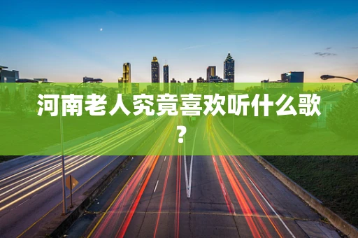 河南老人究竟喜欢听什么歌？