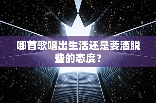 哪首歌唱出生活还是要洒脱些的态度？
