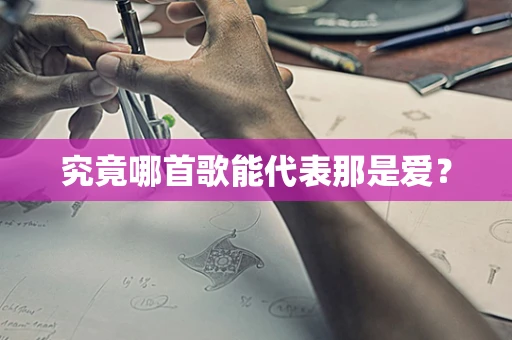 究竟哪首歌能代表那是爱？