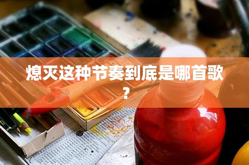 熄灭这种节奏到底是哪首歌？
