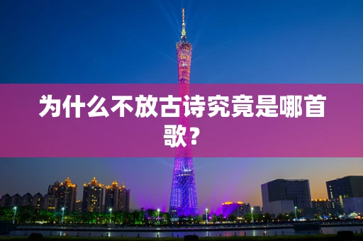 为什么不放古诗究竟是哪首歌？