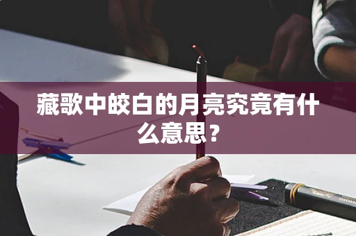 藏歌中皎白的月亮究竟有什么意思？