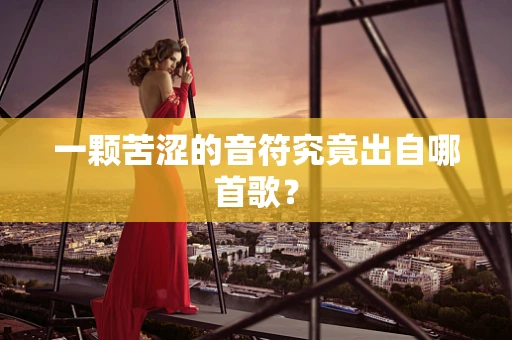 一颗苦涩的音符究竟出自哪首歌？