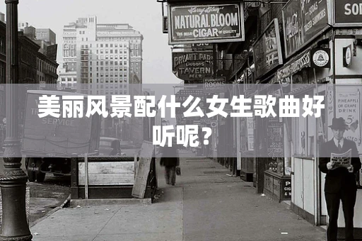 美丽风景配什么女生歌曲好听呢？