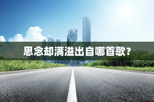 思念却满溢出自哪首歌？