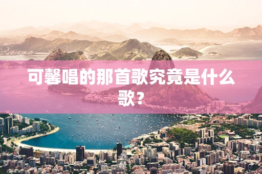 可馨唱的那首歌究竟是什么歌？