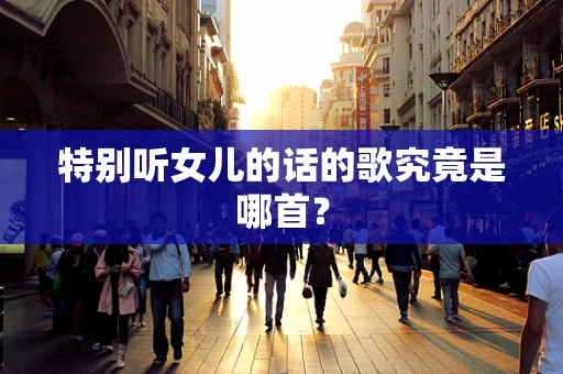特别听女儿的话的歌究竟是哪首？