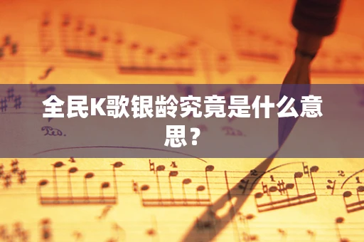 全民K歌银龄究竟是什么意思？