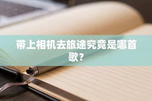 带上相机去旅途究竟是哪首歌？