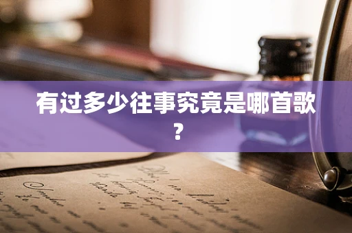 有过多少往事究竟是哪首歌？