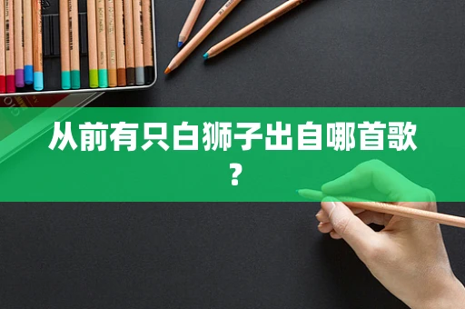 从前有只白狮子出自哪首歌？