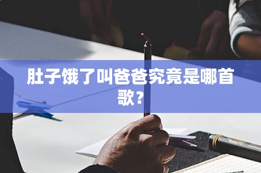 肚子饿了叫爸爸究竟是哪首歌？