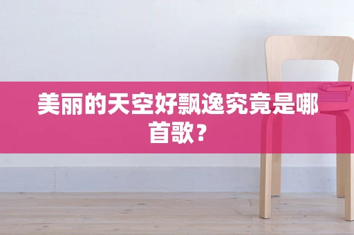 美丽的天空好飘逸究竟是哪首歌？