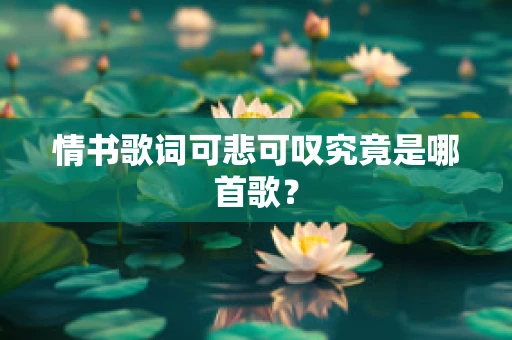情书歌词可悲可叹究竟是哪首歌？
