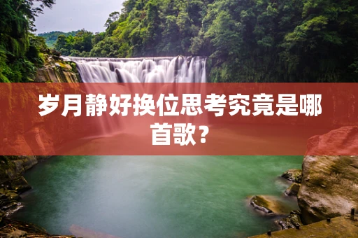 岁月静好换位思考究竟是哪首歌？