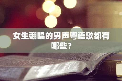女生翻唱的男声粤语歌都有哪些？