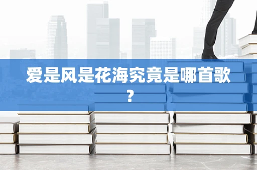 爱是风是花海究竟是哪首歌？