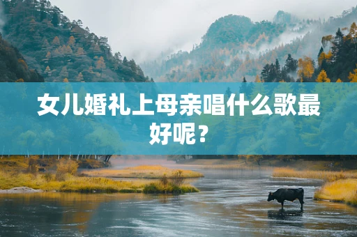 女儿婚礼上母亲唱什么歌最好呢？