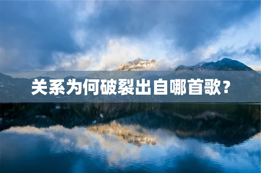 关系为何破裂出自哪首歌？