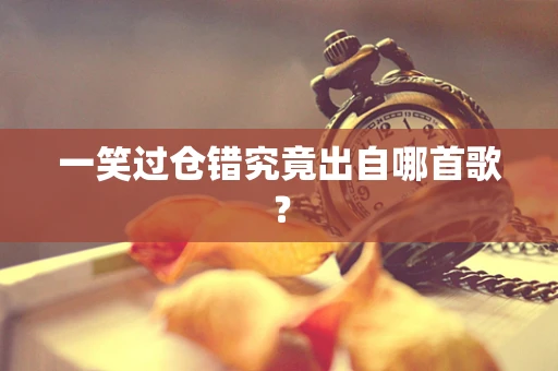 一笑过仓错究竟出自哪首歌？