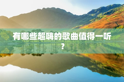 有哪些超嗨的歌曲值得一听？