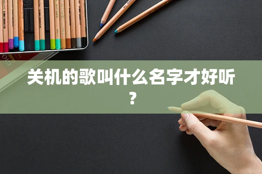 关机的歌叫什么名字才好听？