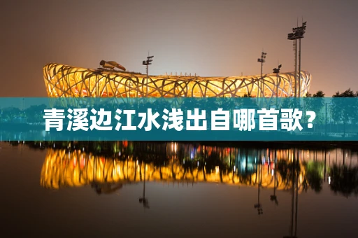 青溪边江水浅出自哪首歌？