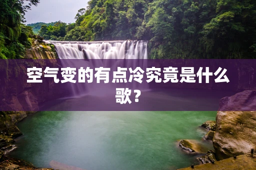 空气变的有点冷究竟是什么歌？