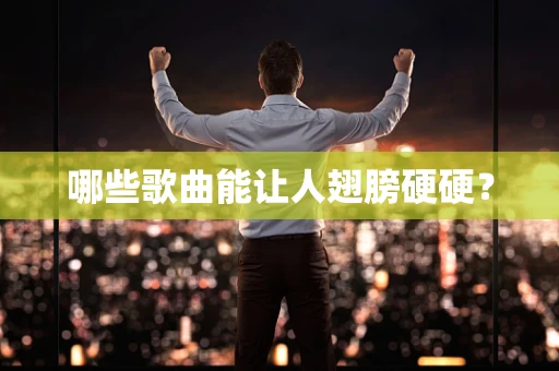 哪些歌曲能让人翅膀硬硬？