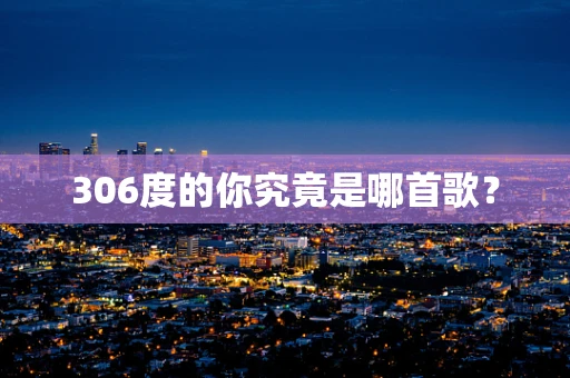 306度的你究竟是哪首歌？