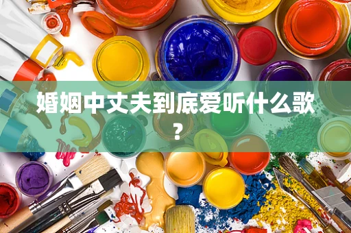 婚姻中丈夫到底爱听什么歌？