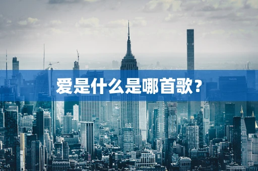 爱是什么是哪首歌？