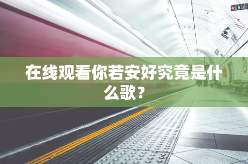 在线观看你若安好究竟是什么歌？