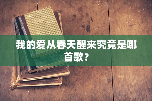 我的爱从春天醒来究竟是哪首歌？