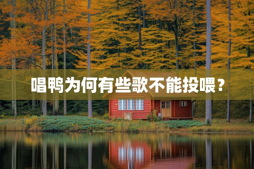 唱鸭为何有些歌不能投喂？