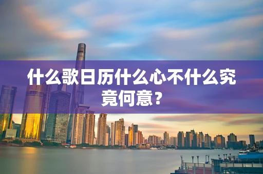 什么歌日历什么心不什么究竟何意？
