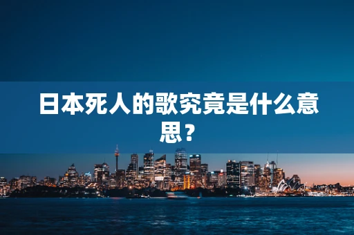 日本死人的歌究竟是什么意思？