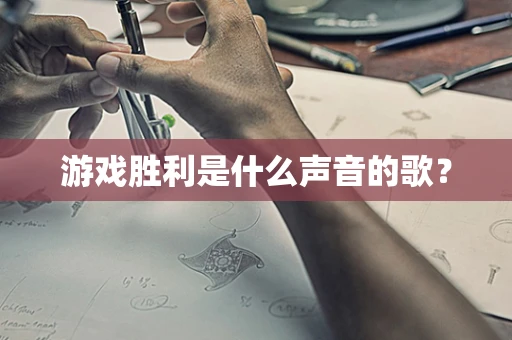 游戏胜利是什么声音的歌？