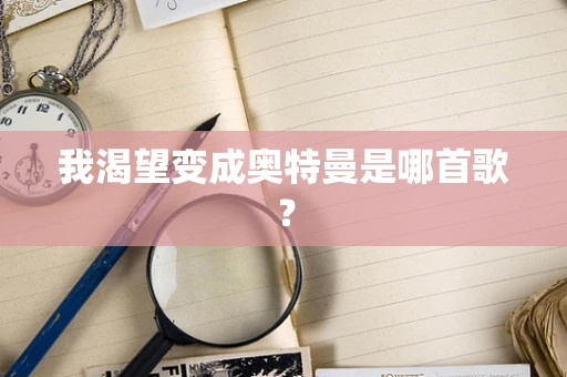 我渴望变成奥特曼是哪首歌？