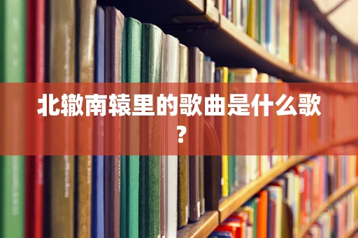 北辙南辕里的歌曲是什么歌？