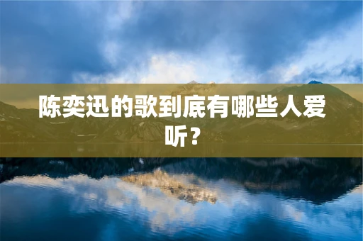陈奕迅的歌到底有哪些人爱听？